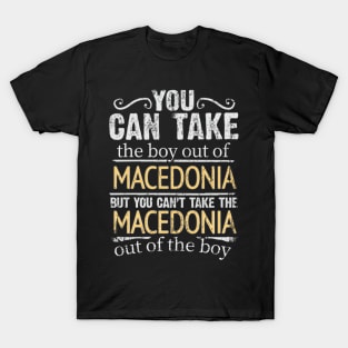 You Can Take The Boy Out Of Macedonia But You Cant Take The Macedonia Out Of The Boy - Gift for Macedonian With Roots From Macedonia T-Shirt